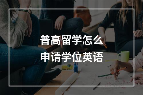 普高留学怎么申请学位英语