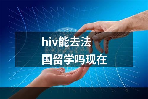 hiv能去法国留学吗现在