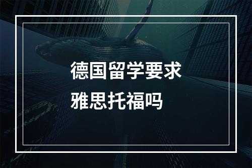 德国留学要求雅思托福吗