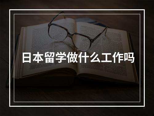 日本留学做什么工作吗