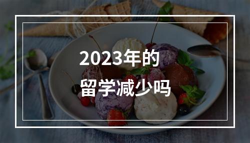 2023年的留学减少吗