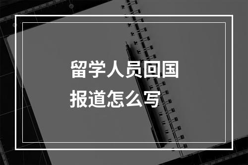 留学人员回国报道怎么写