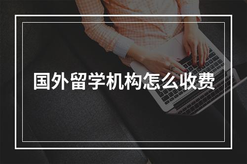 国外留学机构怎么收费