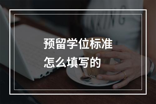 预留学位标准怎么填写的