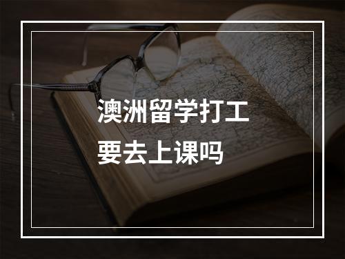 澳洲留学打工要去上课吗