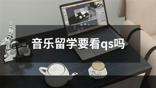 音乐留学要看qs吗