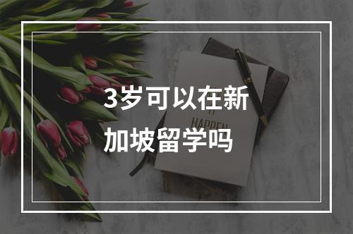 3岁可以在新加坡留学吗