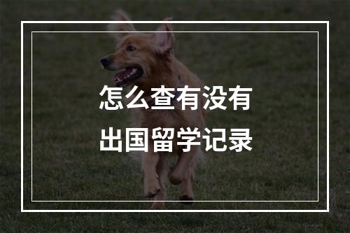 怎么查有没有出国留学记录