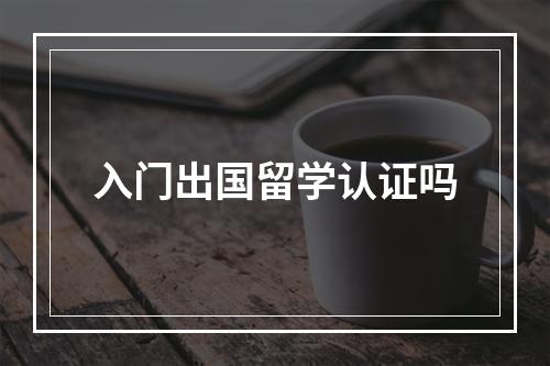 入门出国留学认证吗