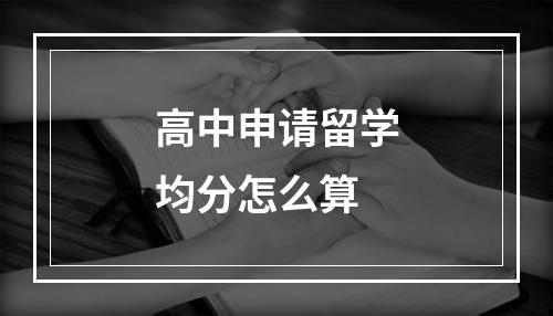 高中申请留学均分怎么算