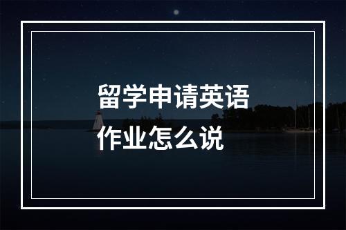 留学申请英语作业怎么说