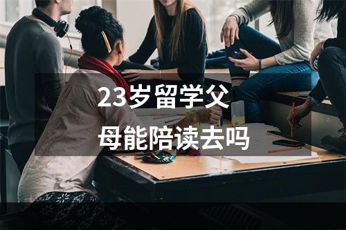 23岁留学父母能陪读去吗