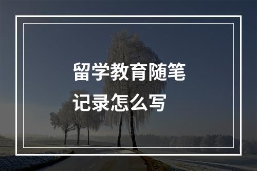 留学教育随笔记录怎么写