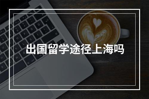 出国留学途径上海吗