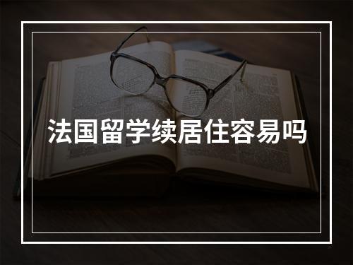 法国留学续居住容易吗