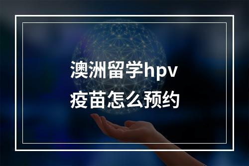 澳洲留学hpv疫苗怎么预约