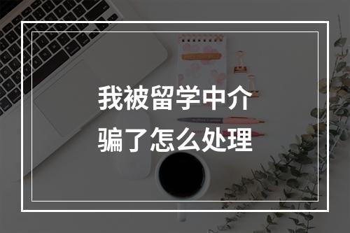 我被留学中介骗了怎么处理