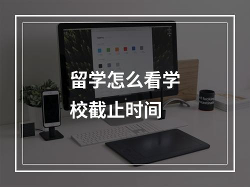 留学怎么看学校截止时间