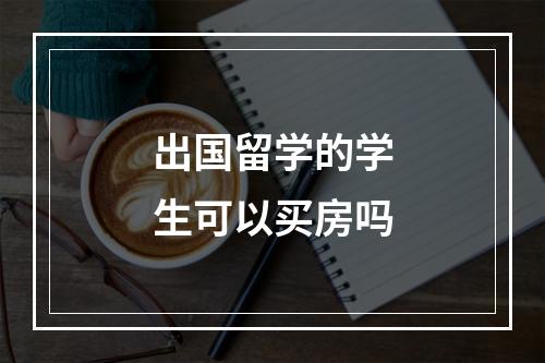 出国留学的学生可以买房吗