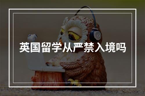 英国留学从严禁入境吗