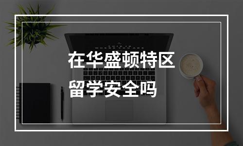 在华盛顿特区留学安全吗