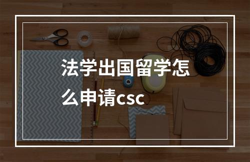 法学出国留学怎么申请csc