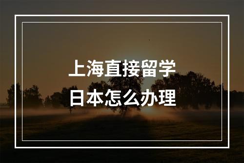 上海直接留学日本怎么办理