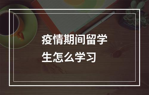 疫情期间留学生怎么学习