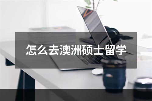 怎么去澳洲硕士留学