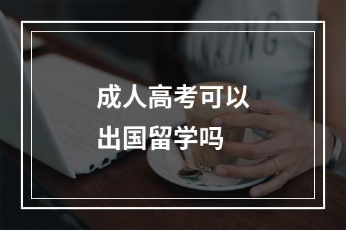 成人高考可以出国留学吗