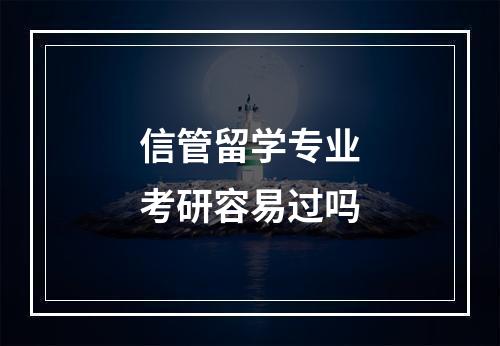 信管留学专业考研容易过吗