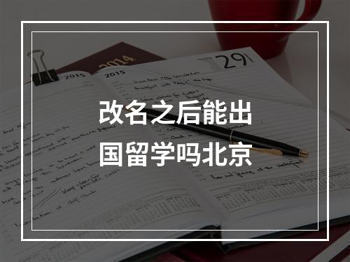 改名之后能出国留学吗北京