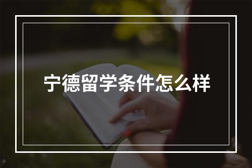 宁德留学条件怎么样