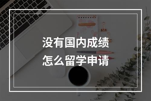 没有国内成绩怎么留学申请