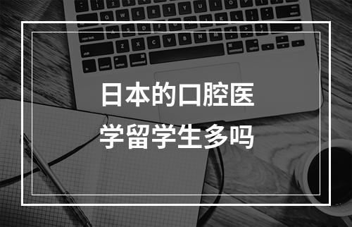 日本的口腔医学留学生多吗