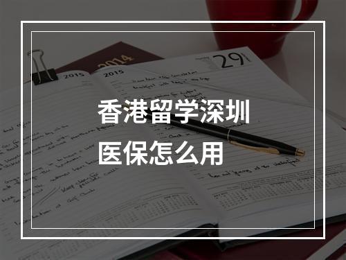 香港留学深圳医保怎么用