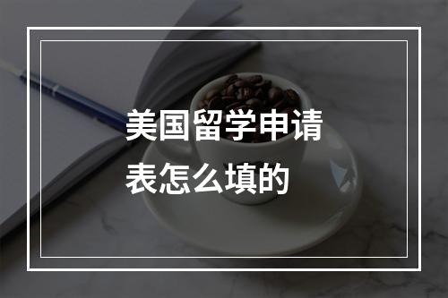 美国留学申请表怎么填的