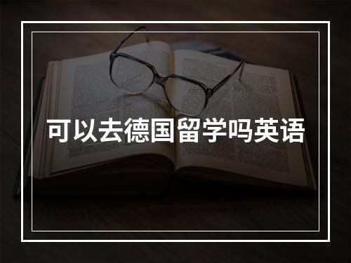 可以去德国留学吗英语