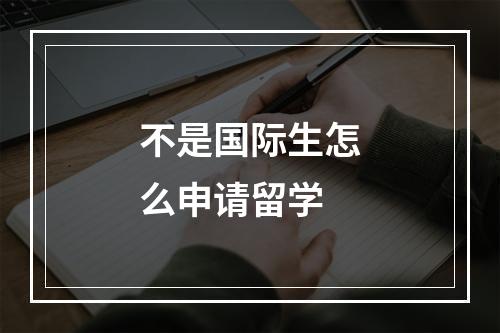 不是国际生怎么申请留学