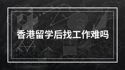 香港留学后找工作难吗