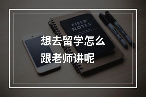 想去留学怎么跟老师讲呢