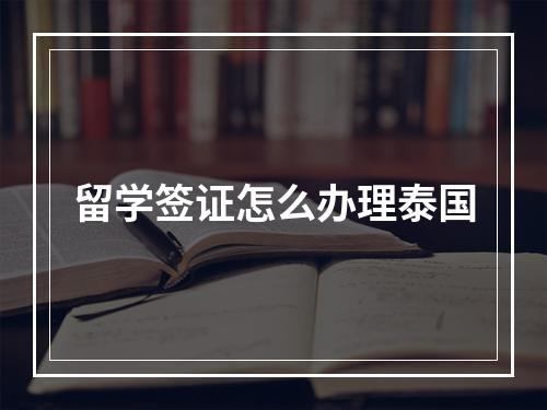 留学签证怎么办理泰国