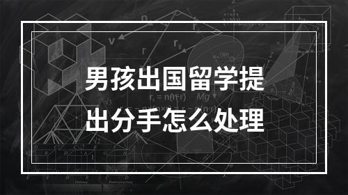 男孩出国留学提出分手怎么处理