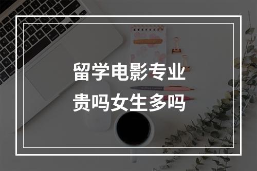 留学电影专业贵吗女生多吗