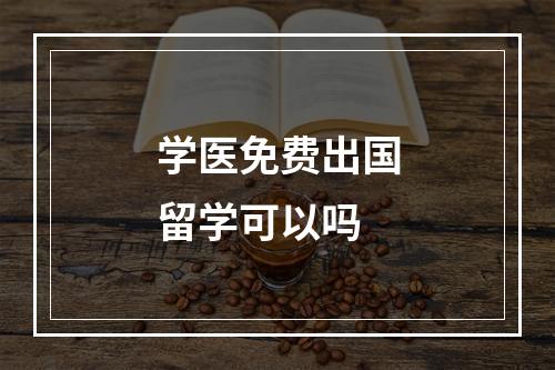 学医免费出国留学可以吗