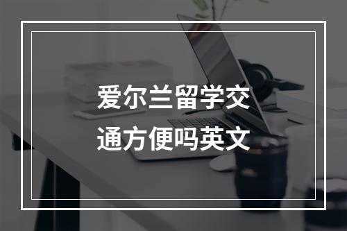 爱尔兰留学交通方便吗英文