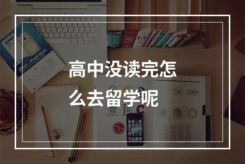 高中没读完怎么去留学呢