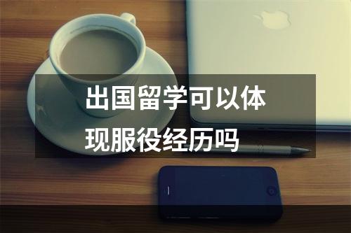 出国留学可以体现服役经历吗