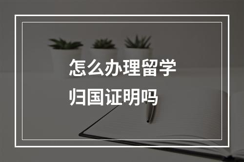 怎么办理留学归国证明吗