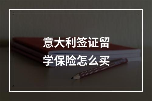 意大利签证留学保险怎么买